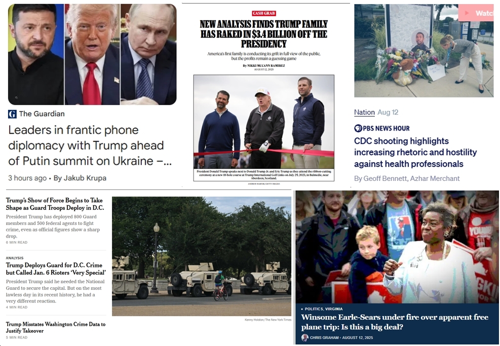 Wednesday News: “Leaders in frantic phone diplomacy with Trump ahead of Putin summit on Ukraine”; “Trump Family Has Raked in $3.4 Billion Off the Presidency”; “CDC shooting highlights increasing rhetoric and hostility against health professionals”; “Trump Deploys National Guard for D.C. Crime but Called Jan. 6 Rioters ‘Very Special’”