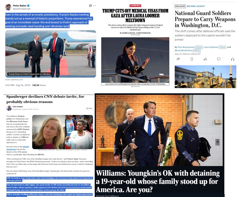 Sunday News: “Trump Bows to [Putin]”; “Trump Cuts Off Medical Visas from Gaza After Laura Loomer Meltdown”; “More National Guard Soldiers Head to D.C. and Prepare to Carry Weapons”; “CNN is, basically, Fox News without the viewers”; “Youngkin’s OK with detaining a 19-year-old whose family stood up for America”