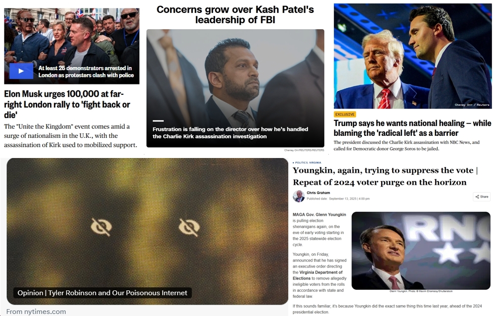 Sunday News: “Musk urges 100,000 at far-right London rally to ‘fight back or die'”; “Trump says he wants national healing — while blaming the ‘radical left’ as a barrier”; “Inside growing concerns about Patel’s FBI leadership”; “Tyler Robinson and Our Poisonous Internet”