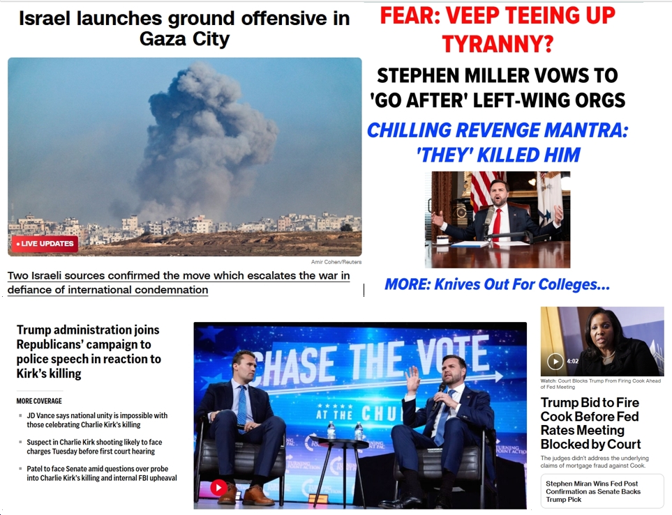 Tuesday News: “Israeli military begins ground invasion of Gaza City”; “Trump Bid to Fire Cook Before Fed Rates Meeting Blocked by Court”; “Trump administration joins Republicans’ campaign to police speech in reaction to Kirk’s killing”; JD Vance “Teeing Up Tyranny?”