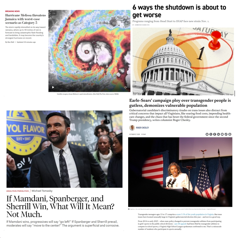 Monday News: “Hurricane Melissa threatens Jamaica with worst-case scenario”; “6 ways the shutdown is about to get worse”; “If Mamdani, Spanberger, and Sherrill Win, What Will It Mean? Not Much.”; “Earle-Sears’ campaign ploy over transgender people is gutless, demonizes vulnerable population”