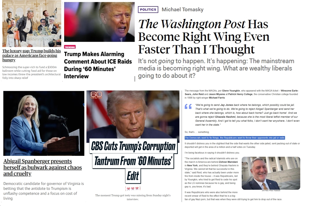 Monday News: “Trump Says Harrowing ICE Raids ‘Haven’t Gone Far Enough’”; “Trump builds his palace as Americans face going hungry”; “The mainstream media is becoming right wing”; “MAGA might be in for an ass-whuppin’ on Tuesday”; VA “Republicans want to throw their opponents into jail or exile”