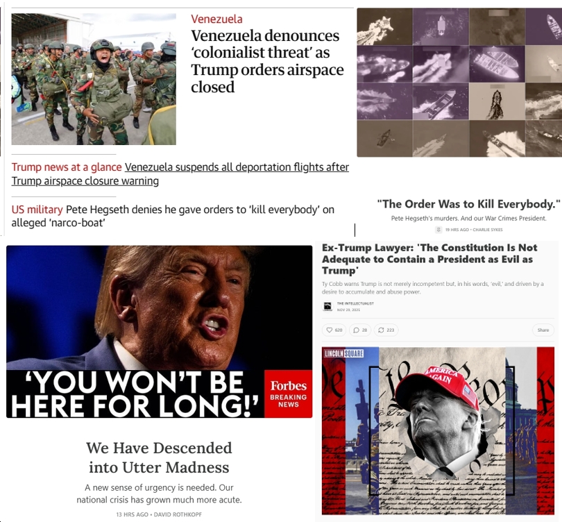 Sunday News: “Venezuela denounces ‘colonialist threat’ as Trump orders airspace closed”; “Hegseth’s murders. And our War Crimes President”; “We Have Descended into Utter Madness”; “The Constitution Is Not Adequate to Contain a President as Evil as Trump”