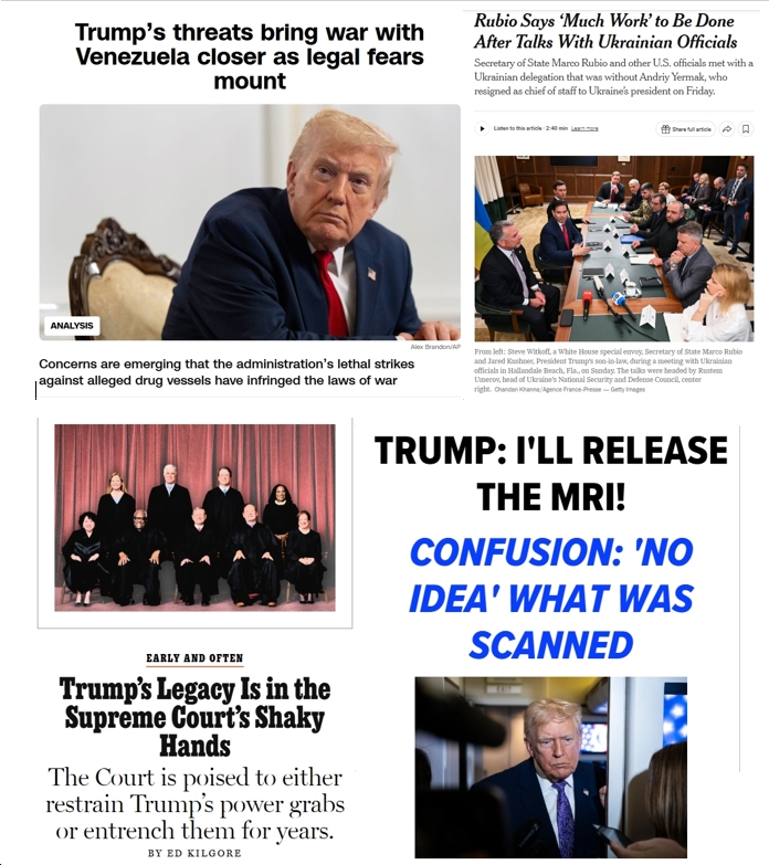 Monday News: “Rubio Says ‘Much Work’ to Be Done After Talks With Ukrainian Officials”; “Trump’s threats bring war with Venezuela closer as contradictions and legal fears mount”; “Trump’s Legacy Is in the Supreme Court’s Shaky Hands”; Trump “doesn’t know what part of his body was scanned”